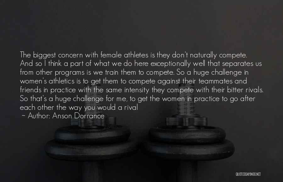 Anson Dorrance Quotes: The Biggest Concern With Female Athletes Is They Don't Naturally Compete. And So I Think A Part Of What We