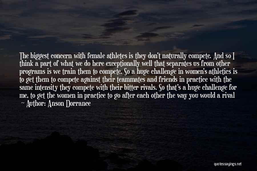 Anson Dorrance Quotes: The Biggest Concern With Female Athletes Is They Don't Naturally Compete. And So I Think A Part Of What We