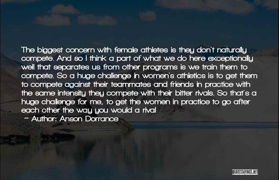 Anson Dorrance Quotes: The Biggest Concern With Female Athletes Is They Don't Naturally Compete. And So I Think A Part Of What We