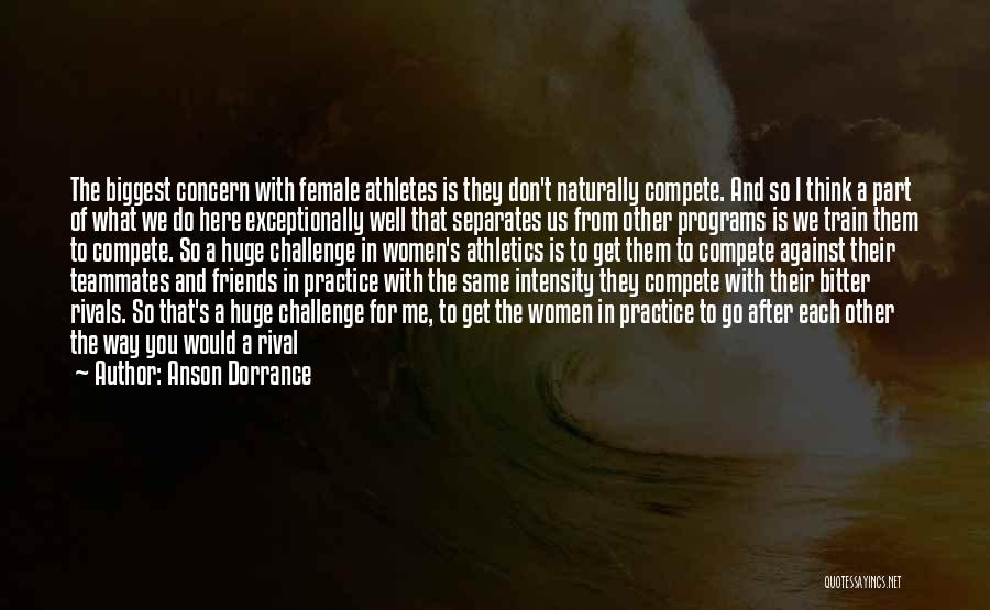 Anson Dorrance Quotes: The Biggest Concern With Female Athletes Is They Don't Naturally Compete. And So I Think A Part Of What We