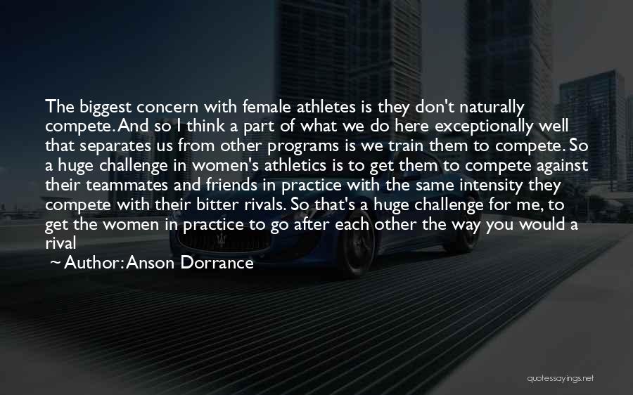 Anson Dorrance Quotes: The Biggest Concern With Female Athletes Is They Don't Naturally Compete. And So I Think A Part Of What We