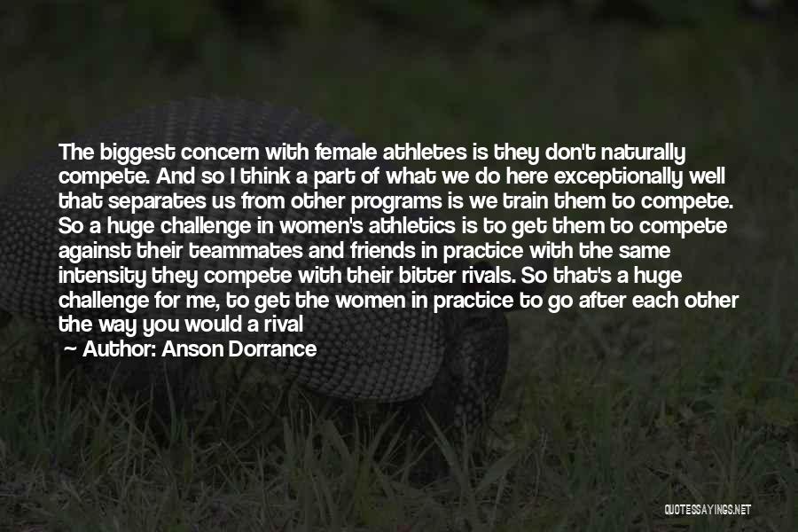 Anson Dorrance Quotes: The Biggest Concern With Female Athletes Is They Don't Naturally Compete. And So I Think A Part Of What We