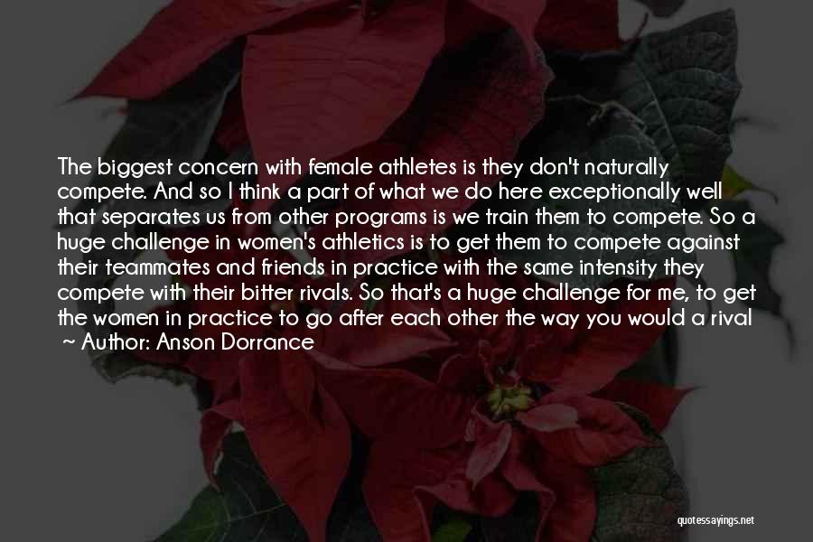 Anson Dorrance Quotes: The Biggest Concern With Female Athletes Is They Don't Naturally Compete. And So I Think A Part Of What We