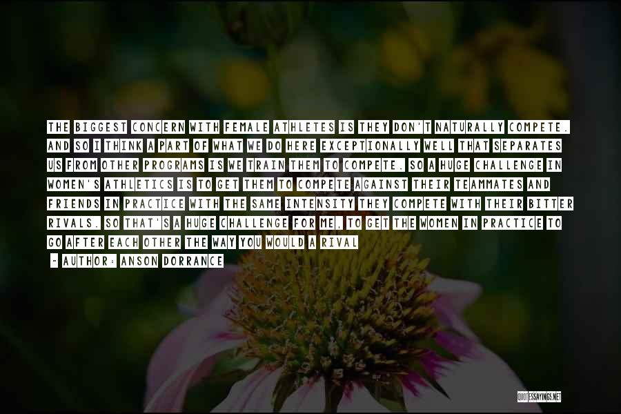 Anson Dorrance Quotes: The Biggest Concern With Female Athletes Is They Don't Naturally Compete. And So I Think A Part Of What We