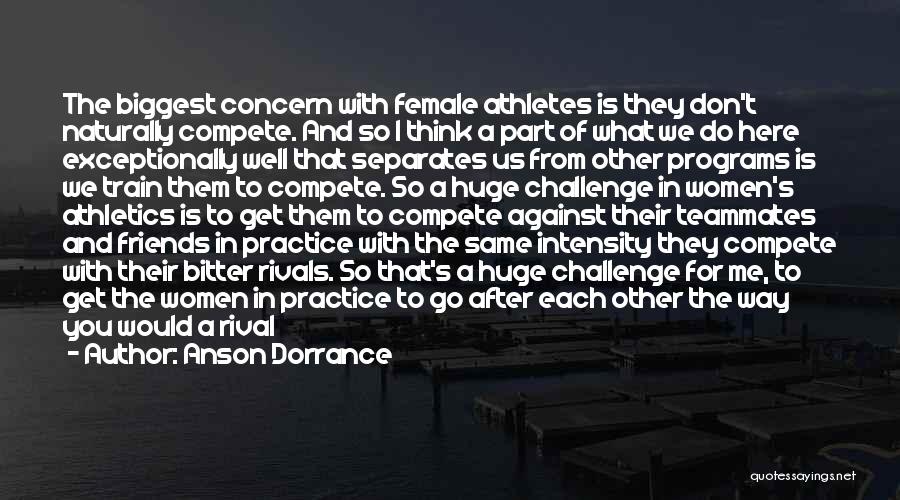 Anson Dorrance Quotes: The Biggest Concern With Female Athletes Is They Don't Naturally Compete. And So I Think A Part Of What We