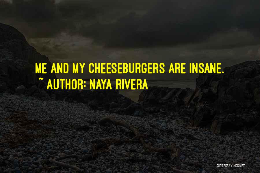 Naya Rivera Quotes: Me And My Cheeseburgers Are Insane.