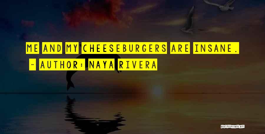 Naya Rivera Quotes: Me And My Cheeseburgers Are Insane.