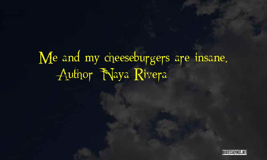 Naya Rivera Quotes: Me And My Cheeseburgers Are Insane.