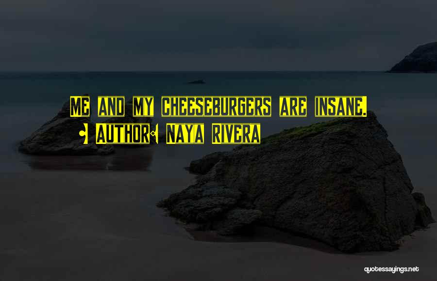 Naya Rivera Quotes: Me And My Cheeseburgers Are Insane.