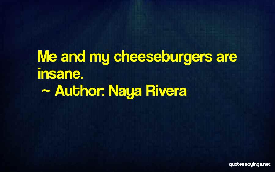 Naya Rivera Quotes: Me And My Cheeseburgers Are Insane.