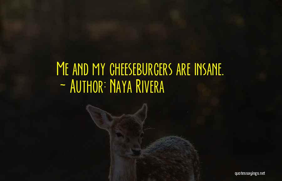 Naya Rivera Quotes: Me And My Cheeseburgers Are Insane.