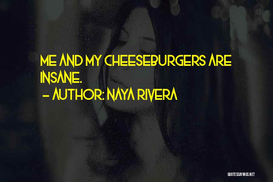 Naya Rivera Quotes: Me And My Cheeseburgers Are Insane.