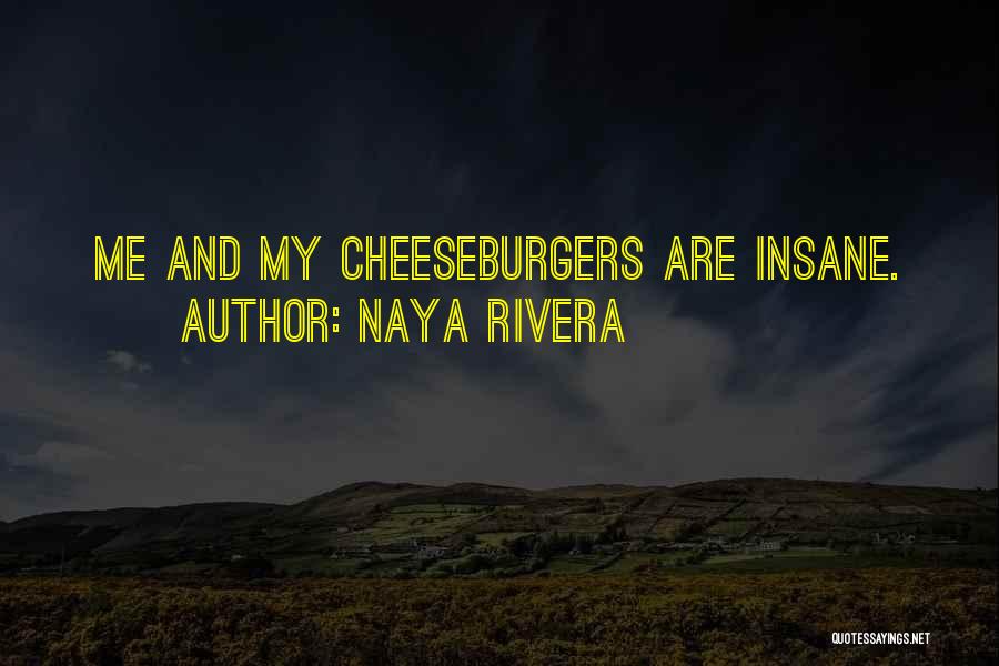Naya Rivera Quotes: Me And My Cheeseburgers Are Insane.