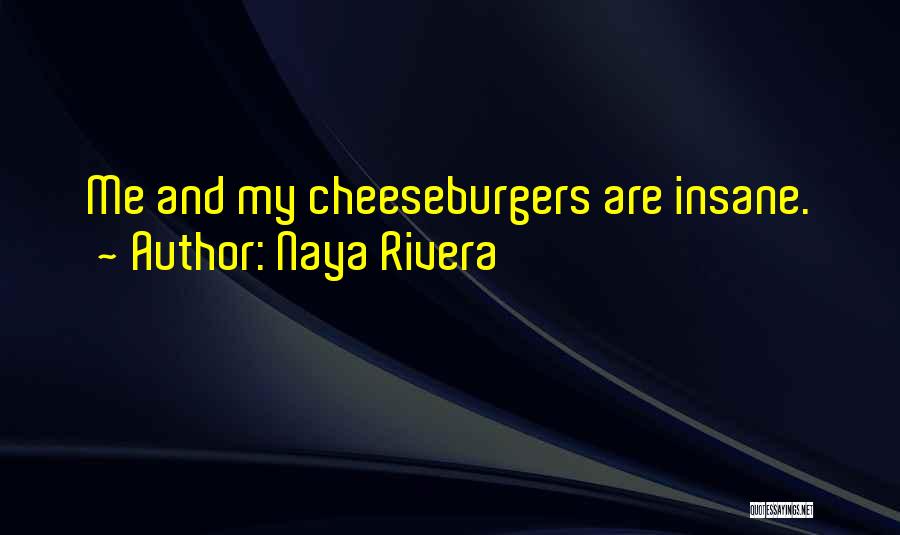 Naya Rivera Quotes: Me And My Cheeseburgers Are Insane.