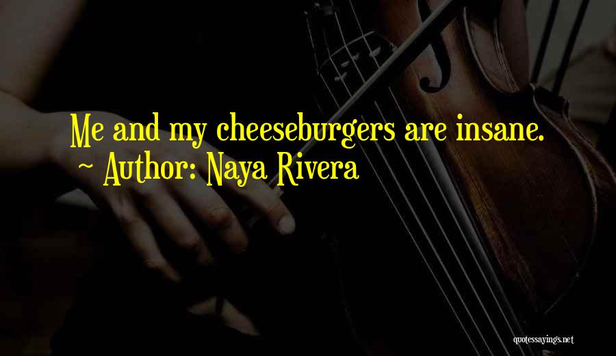 Naya Rivera Quotes: Me And My Cheeseburgers Are Insane.