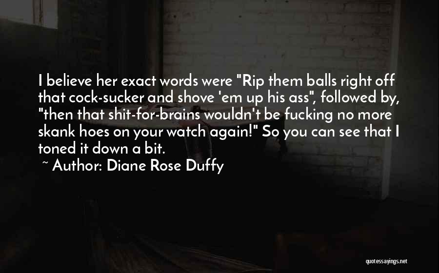 Diane Rose Duffy Quotes: I Believe Her Exact Words Were Rip Them Balls Right Off That Cock-sucker And Shove 'em Up His Ass, Followed