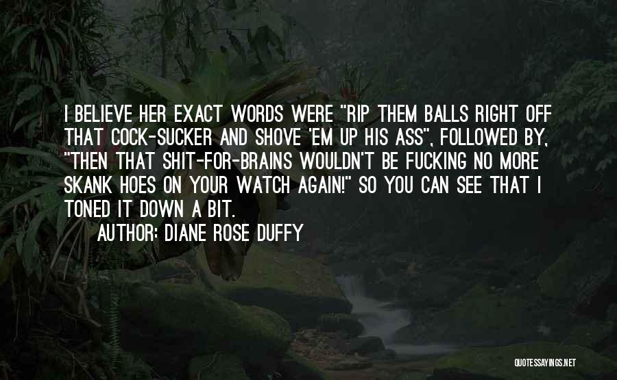 Diane Rose Duffy Quotes: I Believe Her Exact Words Were Rip Them Balls Right Off That Cock-sucker And Shove 'em Up His Ass, Followed