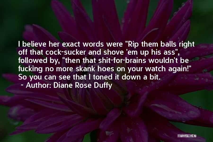 Diane Rose Duffy Quotes: I Believe Her Exact Words Were Rip Them Balls Right Off That Cock-sucker And Shove 'em Up His Ass, Followed