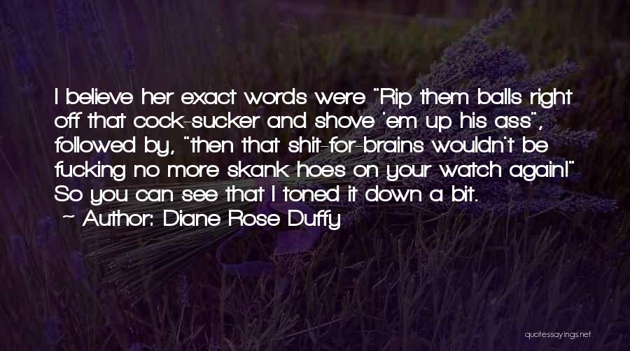 Diane Rose Duffy Quotes: I Believe Her Exact Words Were Rip Them Balls Right Off That Cock-sucker And Shove 'em Up His Ass, Followed