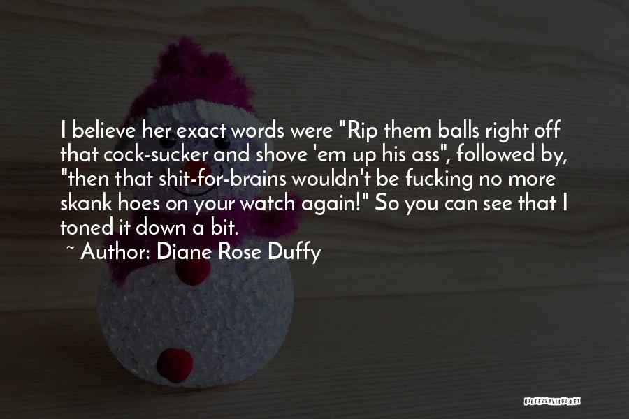 Diane Rose Duffy Quotes: I Believe Her Exact Words Were Rip Them Balls Right Off That Cock-sucker And Shove 'em Up His Ass, Followed