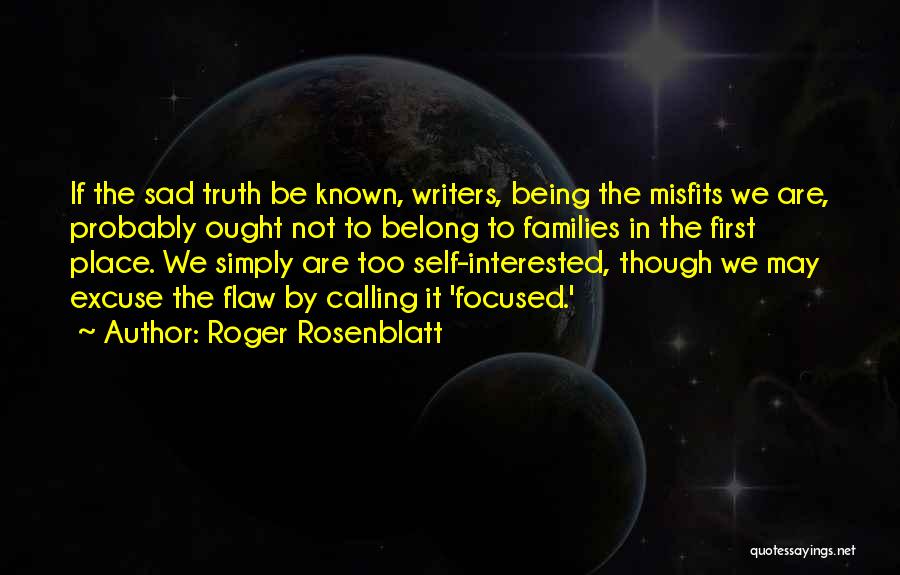 Roger Rosenblatt Quotes: If The Sad Truth Be Known, Writers, Being The Misfits We Are, Probably Ought Not To Belong To Families In