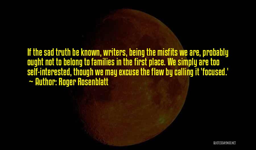 Roger Rosenblatt Quotes: If The Sad Truth Be Known, Writers, Being The Misfits We Are, Probably Ought Not To Belong To Families In
