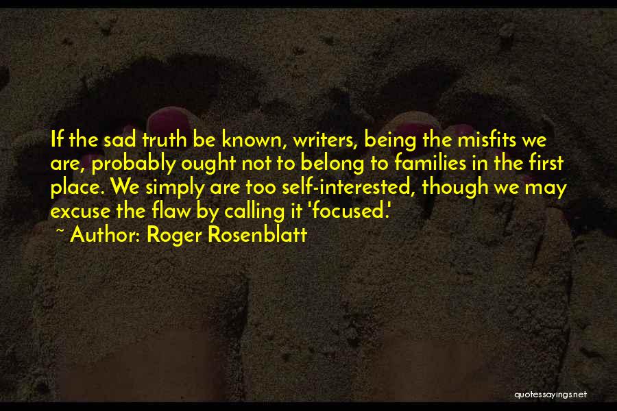 Roger Rosenblatt Quotes: If The Sad Truth Be Known, Writers, Being The Misfits We Are, Probably Ought Not To Belong To Families In