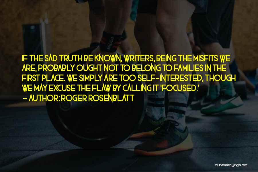 Roger Rosenblatt Quotes: If The Sad Truth Be Known, Writers, Being The Misfits We Are, Probably Ought Not To Belong To Families In