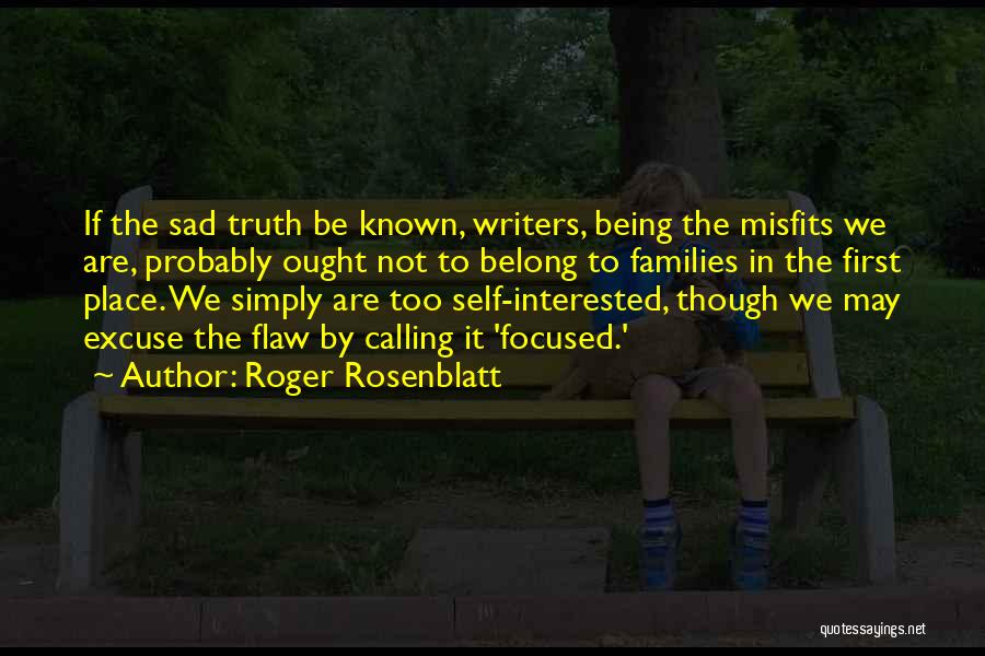 Roger Rosenblatt Quotes: If The Sad Truth Be Known, Writers, Being The Misfits We Are, Probably Ought Not To Belong To Families In