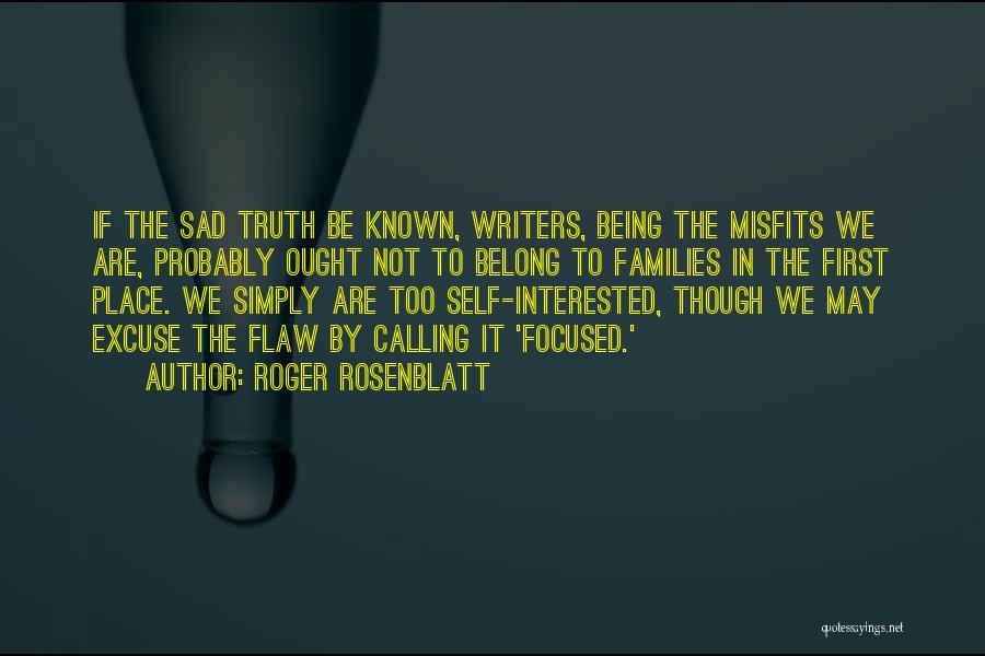 Roger Rosenblatt Quotes: If The Sad Truth Be Known, Writers, Being The Misfits We Are, Probably Ought Not To Belong To Families In