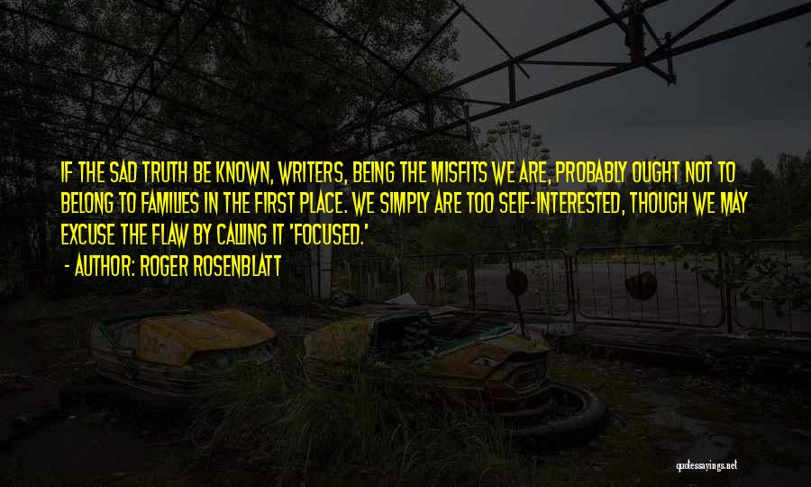 Roger Rosenblatt Quotes: If The Sad Truth Be Known, Writers, Being The Misfits We Are, Probably Ought Not To Belong To Families In