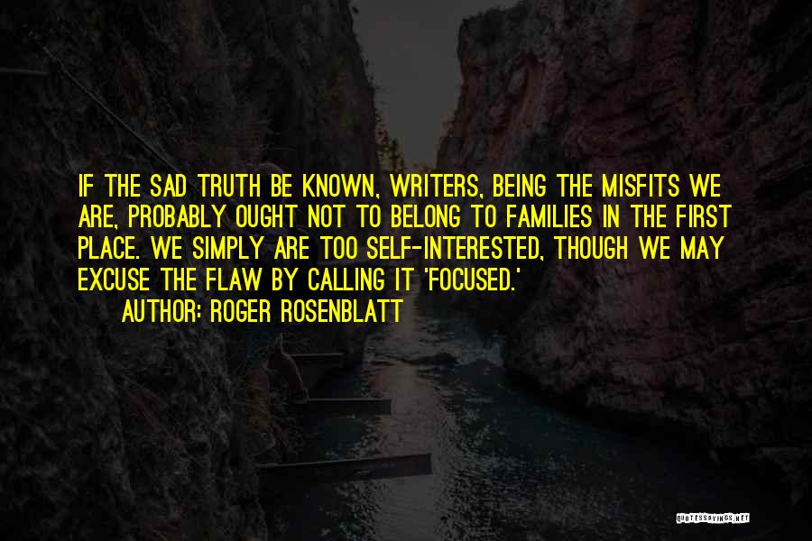 Roger Rosenblatt Quotes: If The Sad Truth Be Known, Writers, Being The Misfits We Are, Probably Ought Not To Belong To Families In