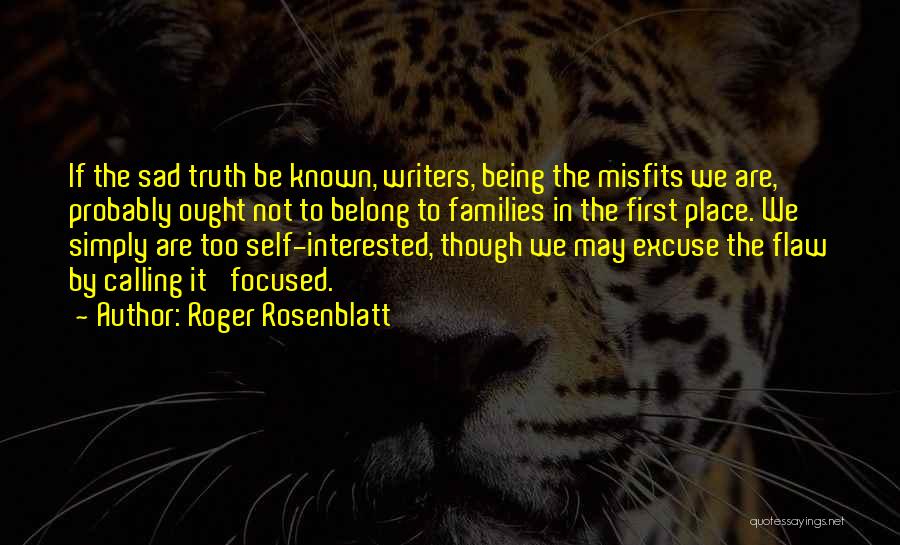 Roger Rosenblatt Quotes: If The Sad Truth Be Known, Writers, Being The Misfits We Are, Probably Ought Not To Belong To Families In