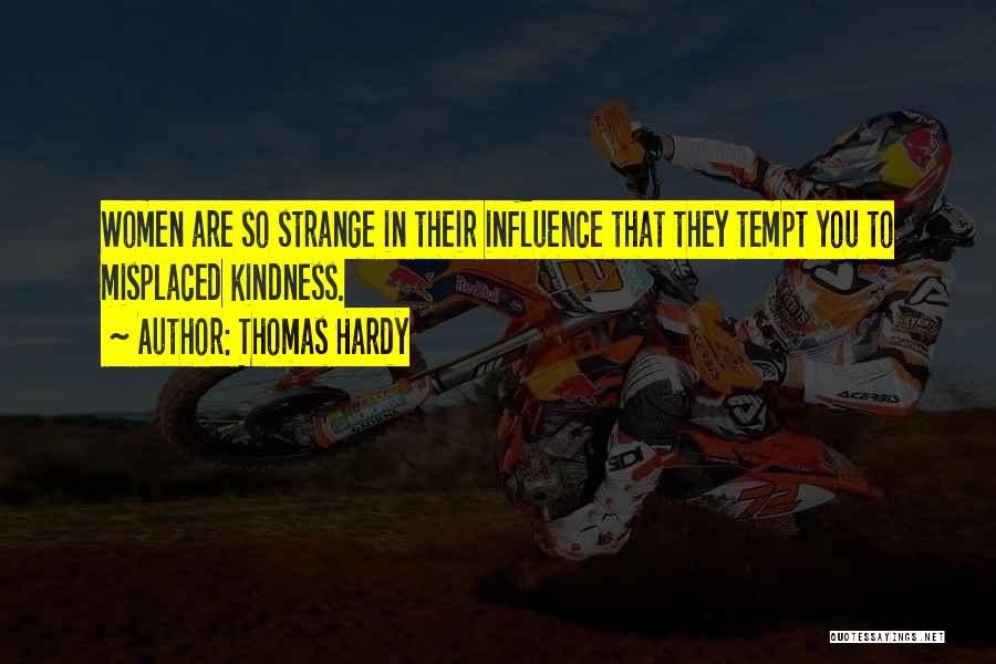Thomas Hardy Quotes: Women Are So Strange In Their Influence That They Tempt You To Misplaced Kindness.