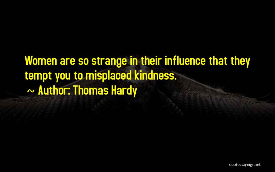 Thomas Hardy Quotes: Women Are So Strange In Their Influence That They Tempt You To Misplaced Kindness.