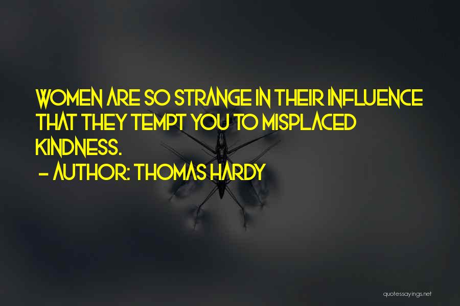 Thomas Hardy Quotes: Women Are So Strange In Their Influence That They Tempt You To Misplaced Kindness.