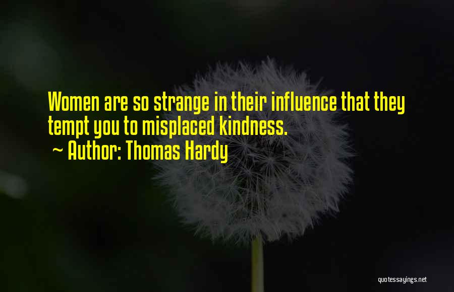 Thomas Hardy Quotes: Women Are So Strange In Their Influence That They Tempt You To Misplaced Kindness.