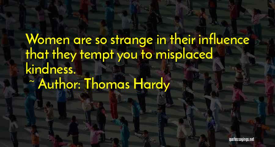 Thomas Hardy Quotes: Women Are So Strange In Their Influence That They Tempt You To Misplaced Kindness.