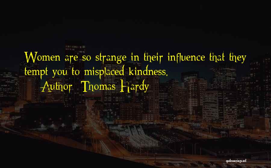 Thomas Hardy Quotes: Women Are So Strange In Their Influence That They Tempt You To Misplaced Kindness.