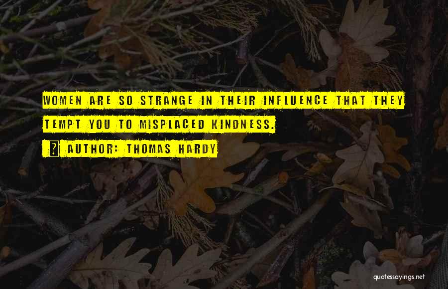 Thomas Hardy Quotes: Women Are So Strange In Their Influence That They Tempt You To Misplaced Kindness.