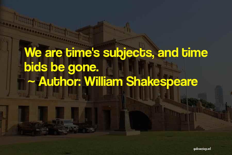 William Shakespeare Quotes: We Are Time's Subjects, And Time Bids Be Gone.