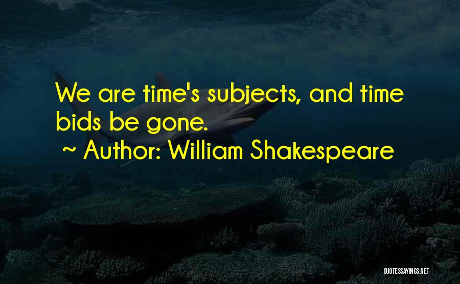William Shakespeare Quotes: We Are Time's Subjects, And Time Bids Be Gone.