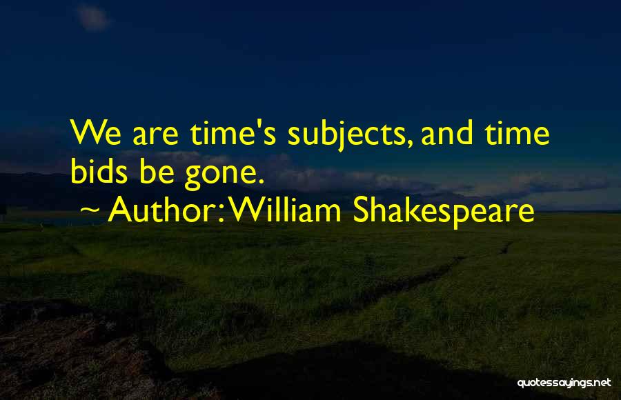 William Shakespeare Quotes: We Are Time's Subjects, And Time Bids Be Gone.