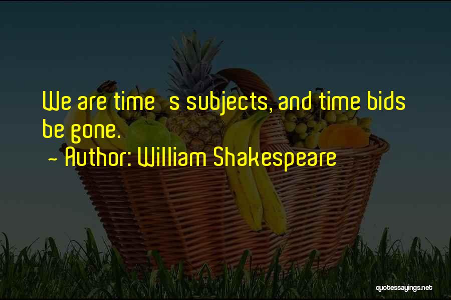 William Shakespeare Quotes: We Are Time's Subjects, And Time Bids Be Gone.