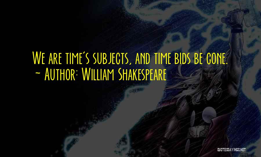 William Shakespeare Quotes: We Are Time's Subjects, And Time Bids Be Gone.