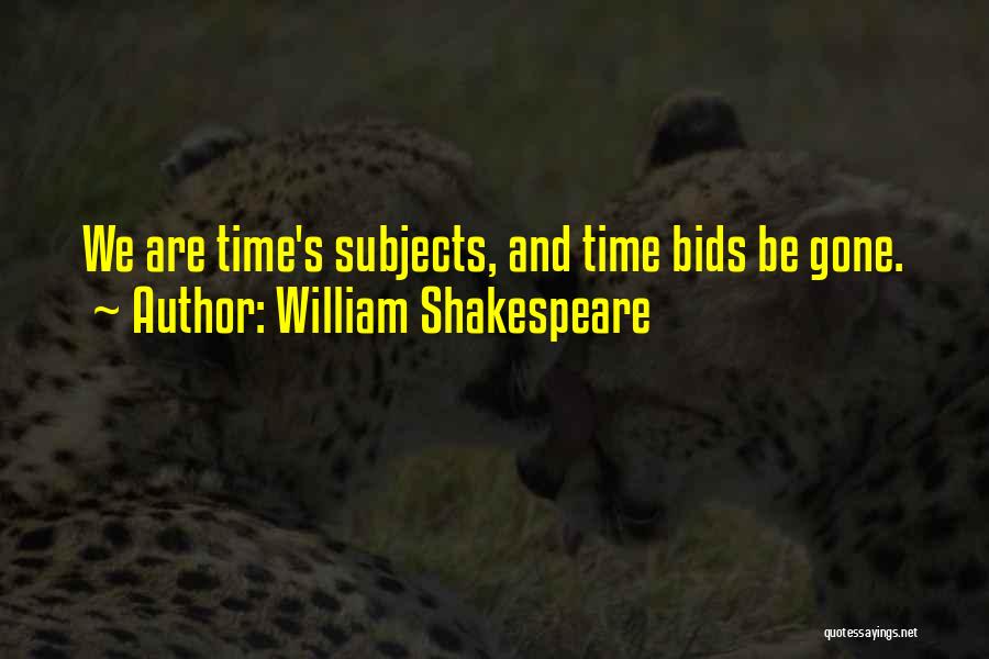 William Shakespeare Quotes: We Are Time's Subjects, And Time Bids Be Gone.
