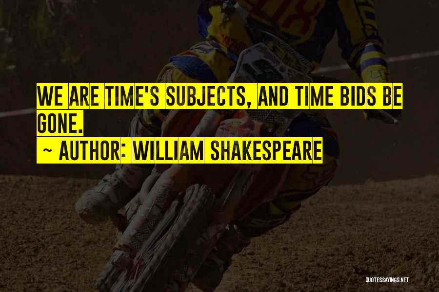 William Shakespeare Quotes: We Are Time's Subjects, And Time Bids Be Gone.