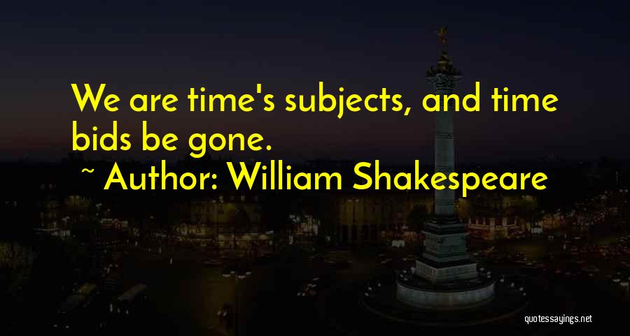William Shakespeare Quotes: We Are Time's Subjects, And Time Bids Be Gone.