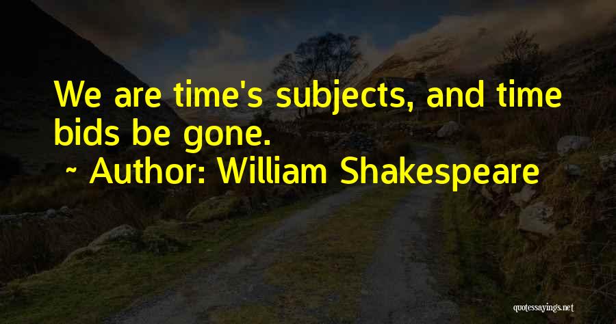 William Shakespeare Quotes: We Are Time's Subjects, And Time Bids Be Gone.