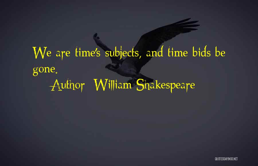 William Shakespeare Quotes: We Are Time's Subjects, And Time Bids Be Gone.